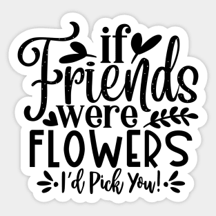if Friends were Flowers i'd pick you! Sticker